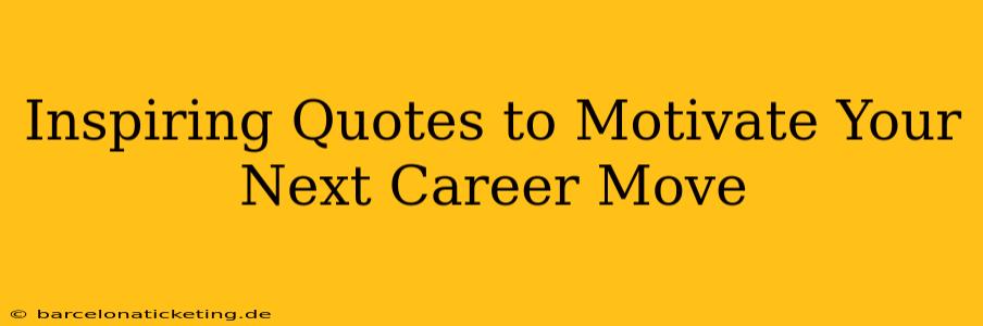 Inspiring Quotes to Motivate Your Next Career Move