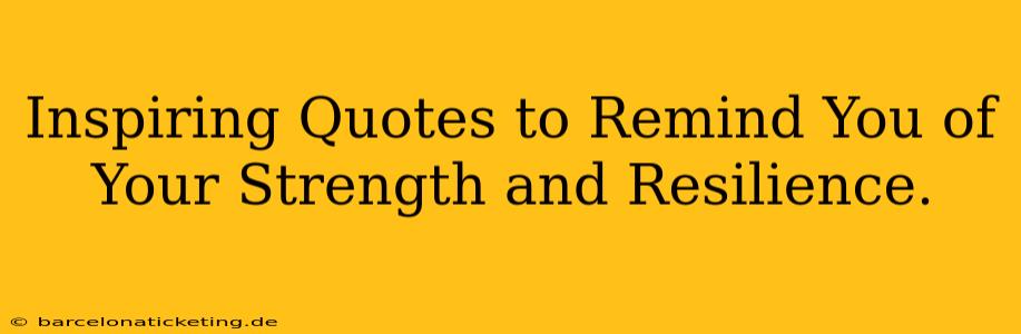 Inspiring Quotes to Remind You of Your Strength and Resilience.