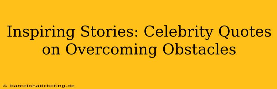 Inspiring Stories: Celebrity Quotes on Overcoming Obstacles