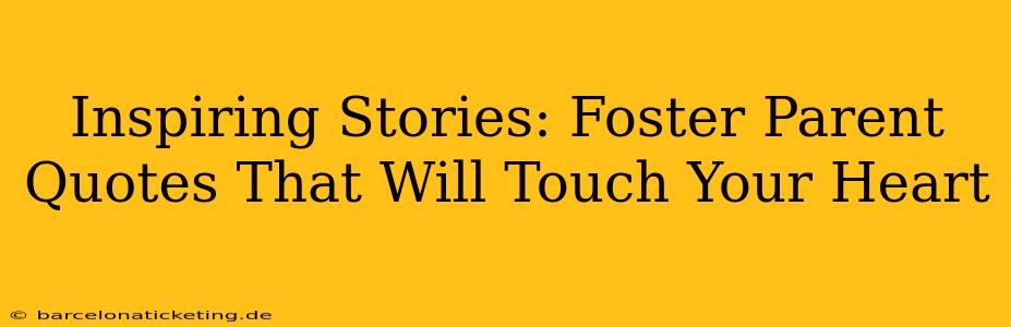 Inspiring Stories: Foster Parent Quotes That Will Touch Your Heart