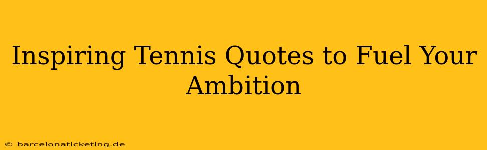 Inspiring Tennis Quotes to Fuel Your Ambition