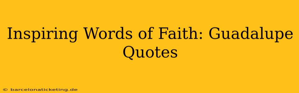 Inspiring Words of Faith: Guadalupe Quotes