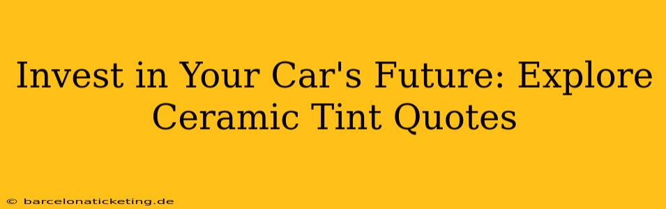 Invest in Your Car's Future: Explore Ceramic Tint Quotes