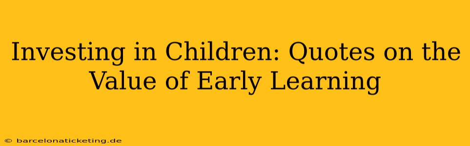 Investing in Children: Quotes on the Value of Early Learning