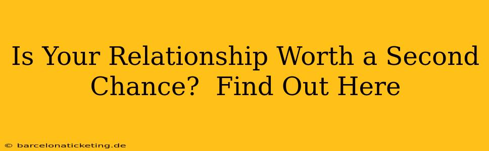 Is Your Relationship Worth a Second Chance?  Find Out Here