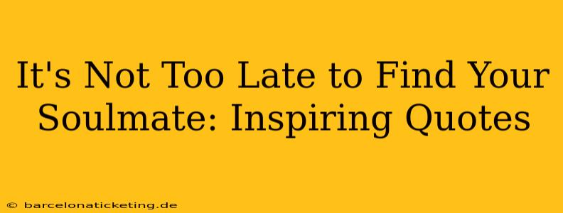It's Not Too Late to Find Your Soulmate: Inspiring Quotes