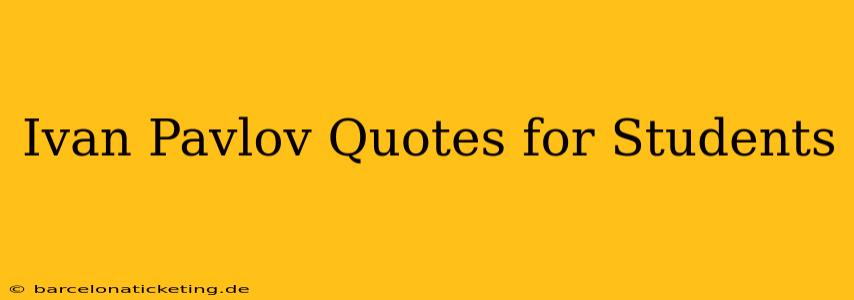 Ivan Pavlov Quotes for Students