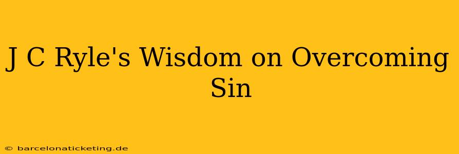 J C Ryle's Wisdom on Overcoming Sin