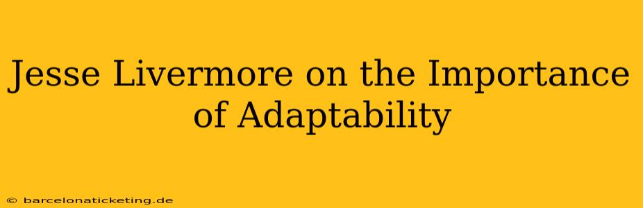 Jesse Livermore on the Importance of Adaptability
