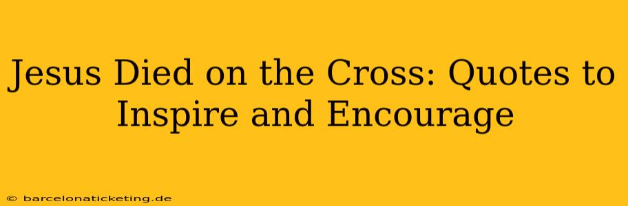 Jesus Died on the Cross: Quotes to Inspire and Encourage