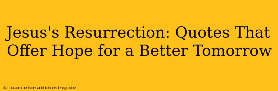 Jesus's Resurrection: Quotes That Offer Hope for a Better Tomorrow