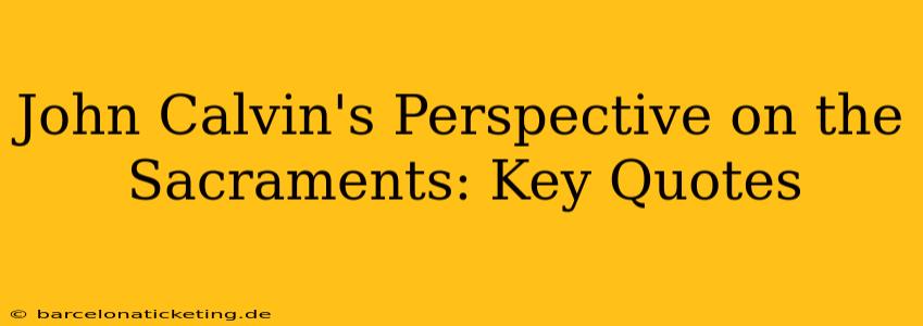 John Calvin's Perspective on the Sacraments: Key Quotes