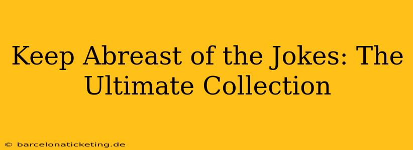 Keep Abreast of the Jokes: The Ultimate Collection