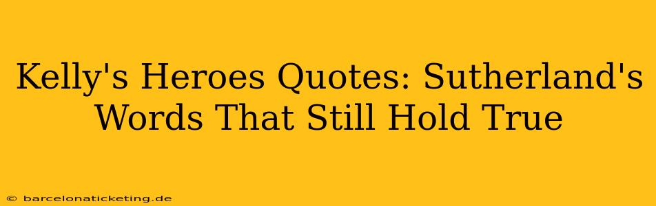 Kelly's Heroes Quotes: Sutherland's Words That Still Hold True