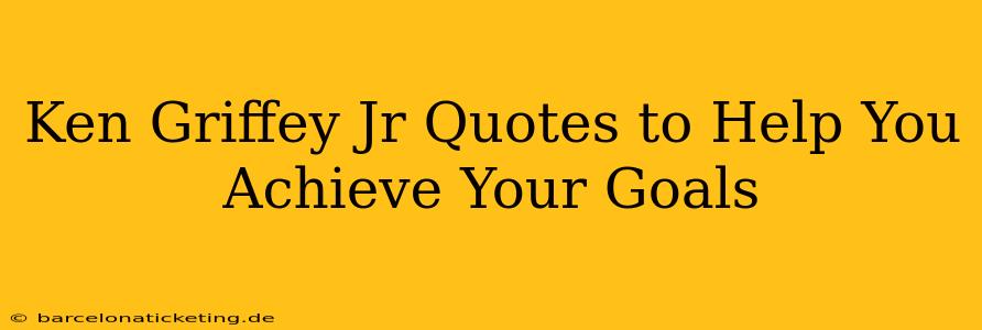 Ken Griffey Jr Quotes to Help You Achieve Your Goals