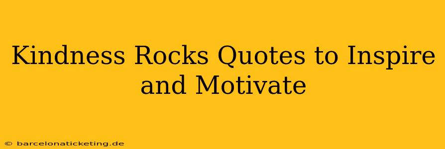 Kindness Rocks Quotes to Inspire and Motivate
