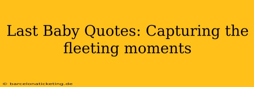 Last Baby Quotes: Capturing the fleeting moments