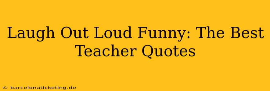 Laugh Out Loud Funny: The Best Teacher Quotes