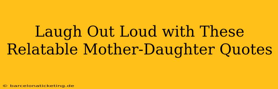 Laugh Out Loud with These Relatable Mother-Daughter Quotes