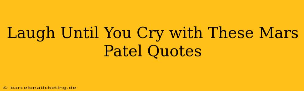 Laugh Until You Cry with These Mars Patel Quotes