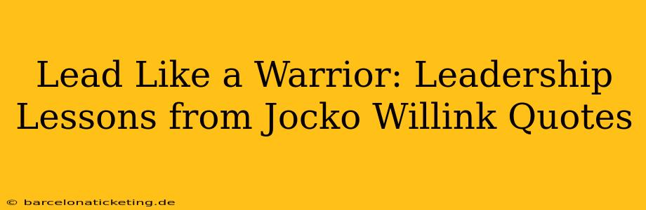 Lead Like a Warrior: Leadership Lessons from Jocko Willink Quotes