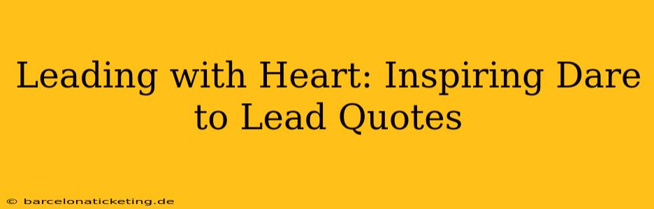 Leading with Heart: Inspiring Dare to Lead Quotes