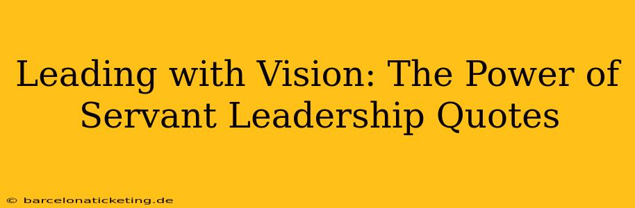 Leading with Vision: The Power of Servant Leadership Quotes