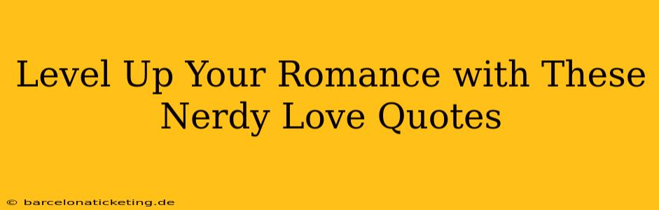 Level Up Your Romance with These Nerdy Love Quotes