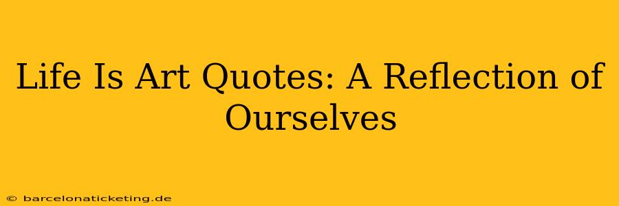 Life Is Art Quotes: A Reflection of Ourselves