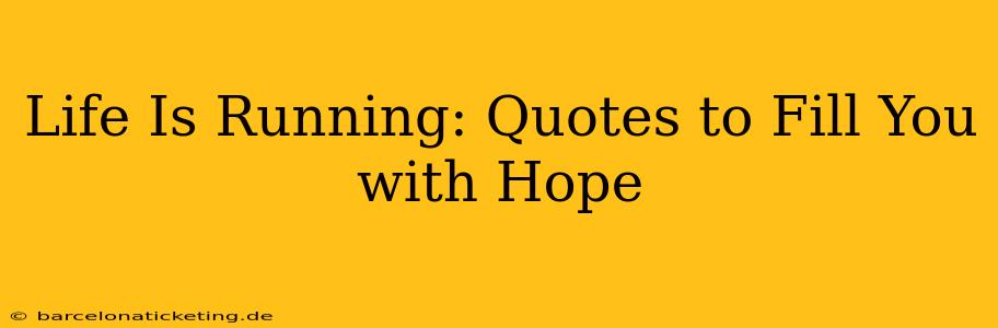 Life Is Running: Quotes to Fill You with Hope