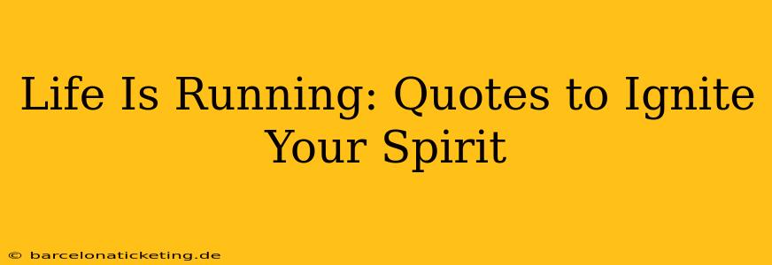 Life Is Running: Quotes to Ignite Your Spirit