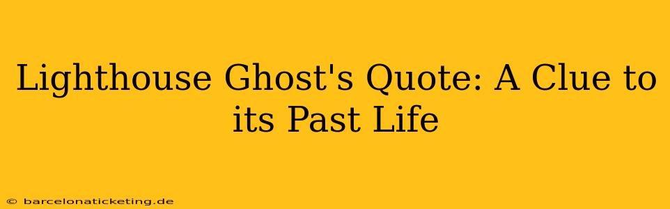Lighthouse Ghost's Quote: A Clue to its Past Life