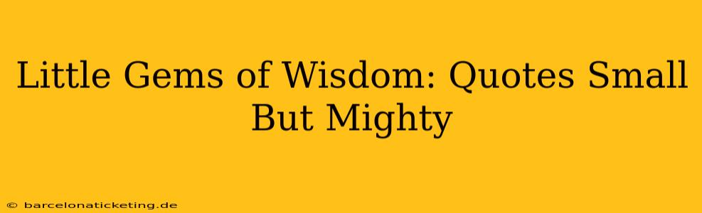 Little Gems of Wisdom: Quotes Small But Mighty