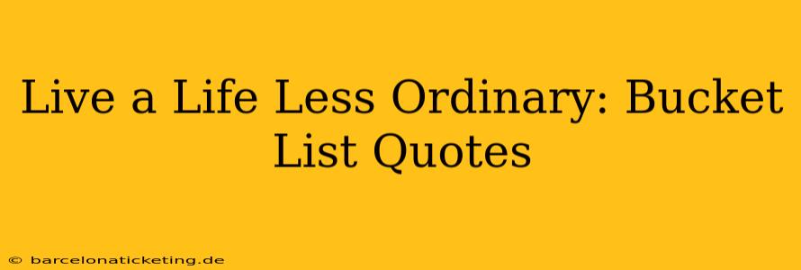 Live a Life Less Ordinary: Bucket List Quotes