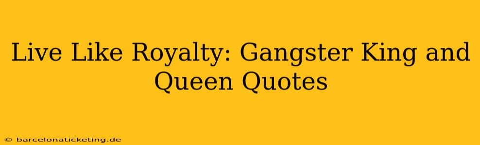 Live Like Royalty: Gangster King and Queen Quotes