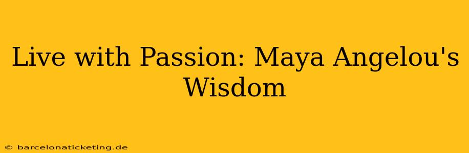 Live with Passion: Maya Angelou's Wisdom