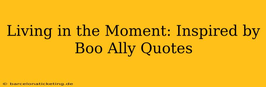 Living in the Moment: Inspired by Boo Ally Quotes