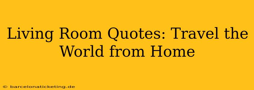 Living Room Quotes: Travel the World from Home