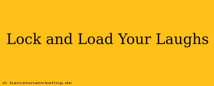 Lock and Load Your Laughs