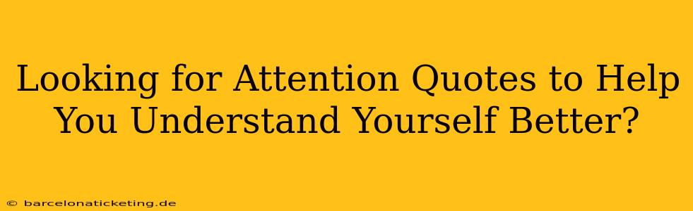 Looking for Attention Quotes to Help You Understand Yourself Better?