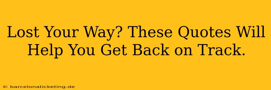 Lost Your Way? These Quotes Will Help You Get Back on Track.