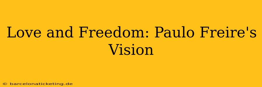 Love and Freedom: Paulo Freire's Vision