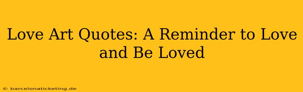 Love Art Quotes: A Reminder to Love and Be Loved
