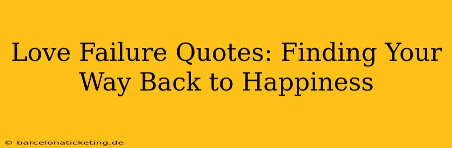Love Failure Quotes: Finding Your Way Back to Happiness
