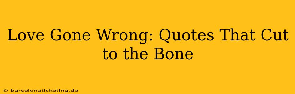 Love Gone Wrong: Quotes That Cut to the Bone