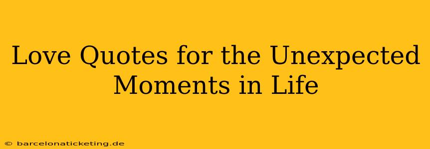 Love Quotes for the Unexpected Moments in Life