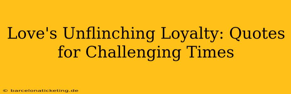 Love's Unflinching Loyalty: Quotes for Challenging Times