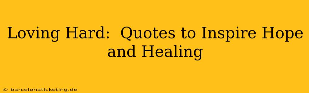 Loving Hard:  Quotes to Inspire Hope and Healing