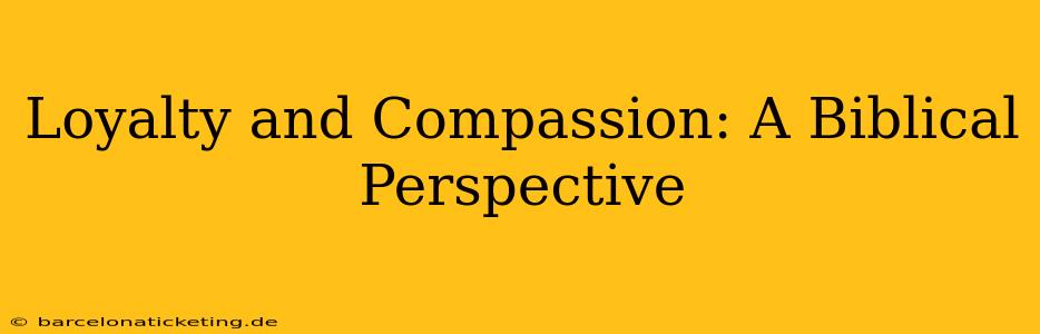 Loyalty and Compassion: A Biblical Perspective