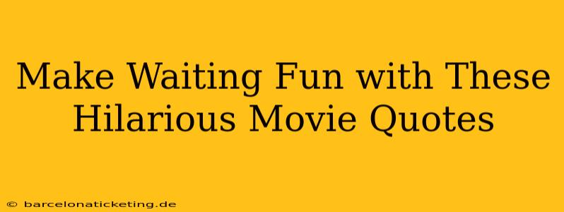 Make Waiting Fun with These Hilarious Movie Quotes